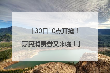 30日10点开抢！惠民消费券又来啦！