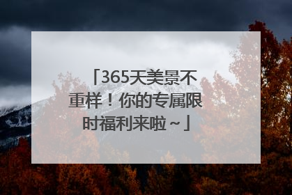 365天美景不重样！你的专属限时福利来啦～