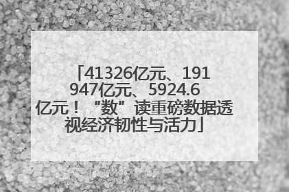41326亿元、191947亿元、5924.6亿元！“数”读重磅数据透视经济韧性与活力