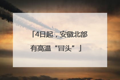 4日起，安徽北部有高温“冒头”