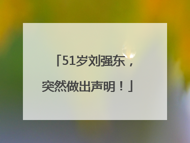 51岁刘强东，突然做出声明！