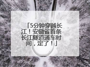 5分钟穿越长江！安徽省首条长江隧道通车时间，定了！