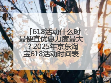 618活动什么时最便宜优惠力度最大？2025年京东淘宝618活动时间表全览：618最便宜最优惠选购攻略