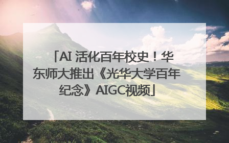 AI 活化百年校史！华东师大推出《光华大学百年纪念》AIGC视频