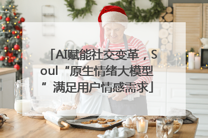 AI赋能社交变革，Soul“原生情绪大模型”满足用户情感需求