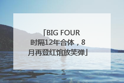 BIG FOUR时隔12年合体，8月再登红馆放笑弹