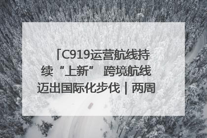 C919运营航线持续“上新” 跨境航线迈出国际化步伐｜两周年“成绩单”梳理↓