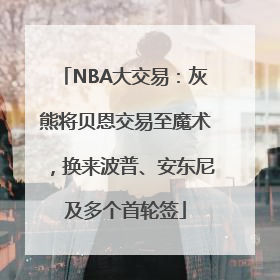 NBA大交易：灰熊将贝恩交易至魔术，换来波普、安东尼及多个首轮签